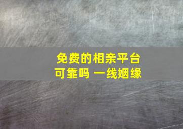 免费的相亲平台可靠吗 一线姻缘